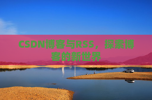 CSDN博客与RSS，探索博客的新世界