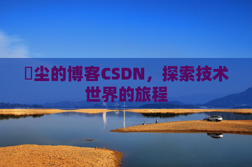 玦尘的博客CSDN，探索技术世界的旅程