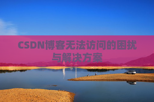 CSDN博客无法访问的困扰与解决方案